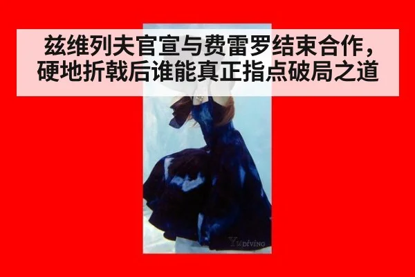 兹维列夫官宣与费雷罗结束合作，硬地折戟后谁能真正指点破局之道
