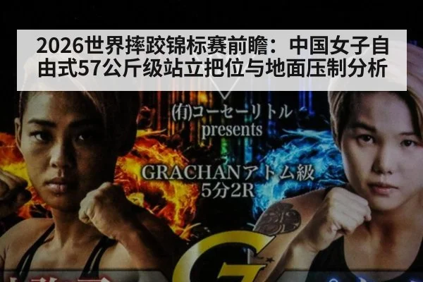 2026世界摔跤锦标赛前瞻:中国女子自由式57公斤级站立把位与地面压制分析