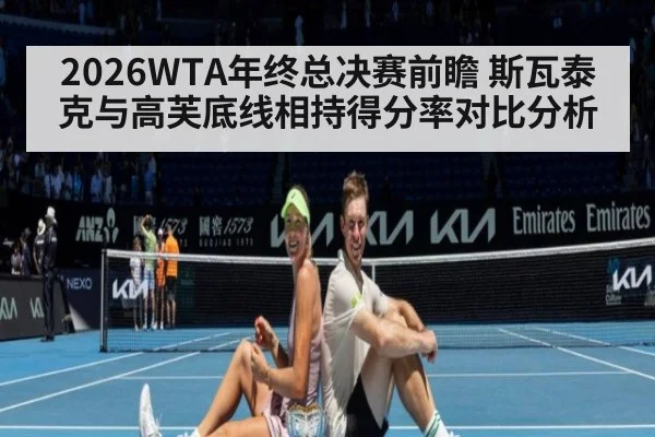 2026WTA年终总决赛前瞻 斯瓦泰克与高芙底线相持得分率对比分析